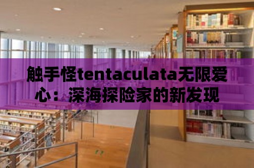 觸手怪tentaculata無限愛心：深海探險家的新發現