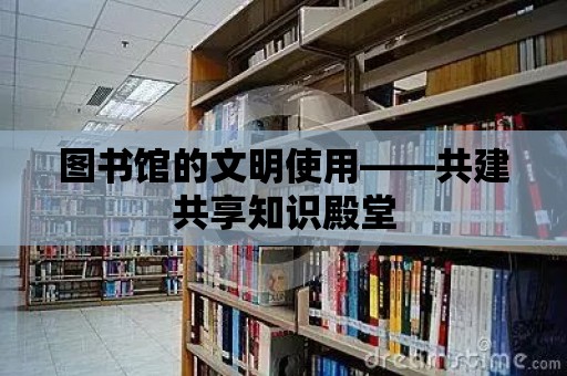 圖書館的文明使用——共建共享知識殿堂