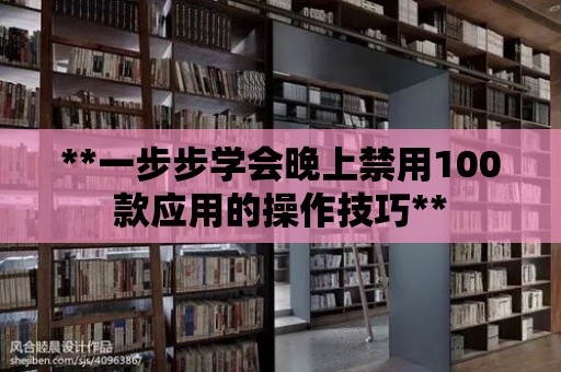 **一步步學(xué)會(huì)晚上禁用100款應(yīng)用的操作技巧**