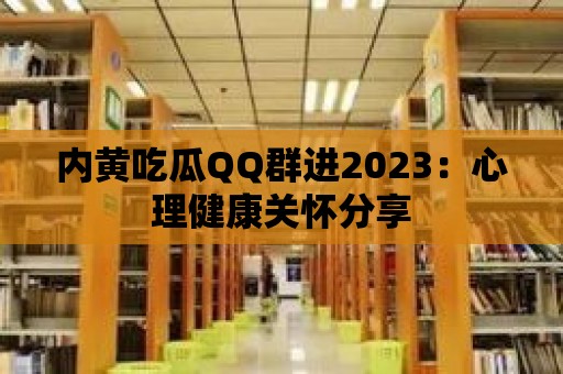 內黃吃瓜QQ群進2023：心理健康關懷分享