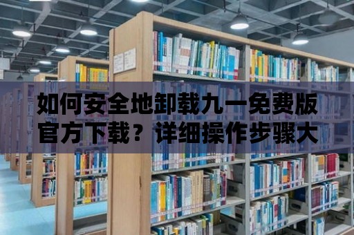 如何安全地卸載九一免費(fèi)版官方下載？詳細(xì)操作步驟大揭秘