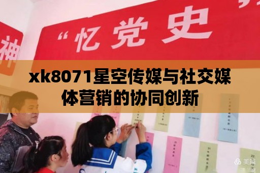 xk8071星空傳媒與社交媒體營銷的協同創新