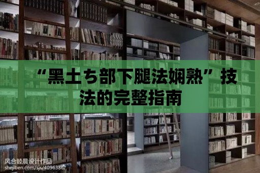 “黑土ち部下腿法嫻熟”技法的完整指南