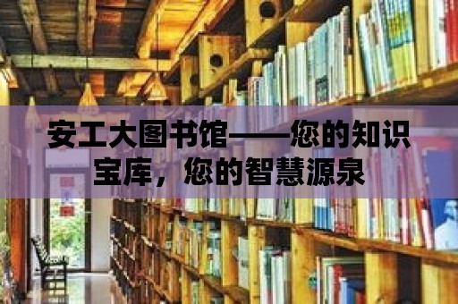 安工大圖書館——您的知識寶庫，您的智慧源泉