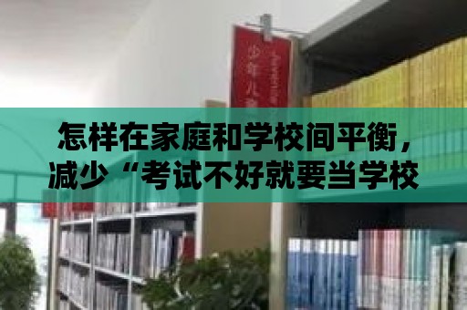 怎樣在家庭和學校間平衡，減少“考試不好就要當學校的坐便器”的影響？