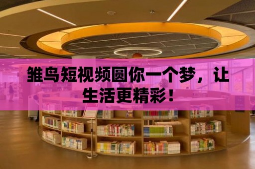 雛鳥短視頻圓你一個夢，讓生活更精彩！