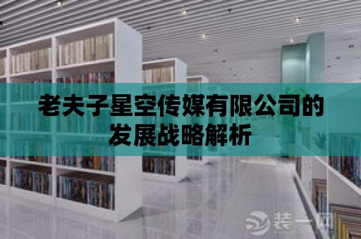 老夫子星空傳媒有限公司的發展戰略解析