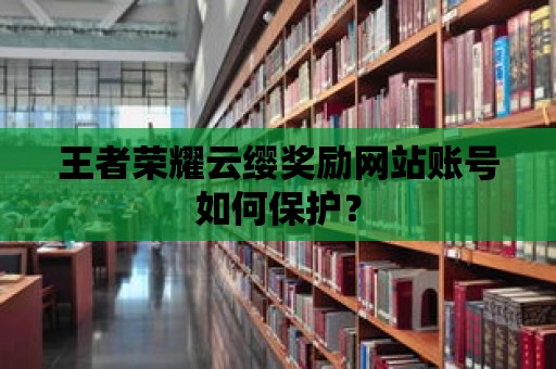 王者榮耀云纓獎勵網站賬號如何保護？