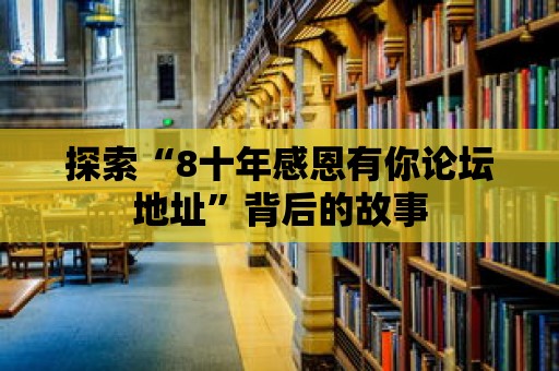 探索“8十年感恩有你論壇地址”背后的故事