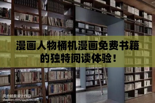 漫畫人物桶機漫畫免費書籍的獨特閱讀體驗！