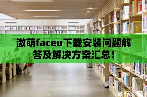 激萌faceu下載安裝問題解答及解決方案匯總！