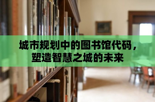 城市規劃中的圖書館代碼，塑造智慧之城的未來