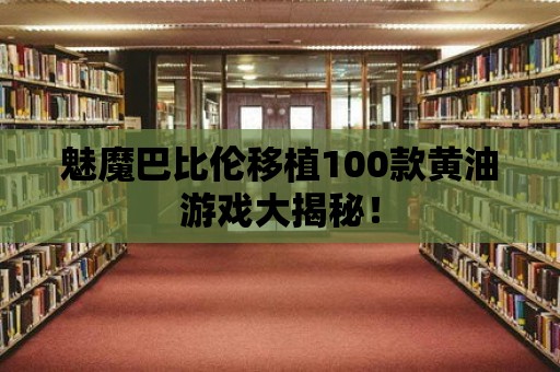 魅魔巴比倫移植100款黃油游戲大揭秘！