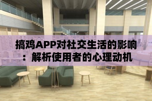 搞雞APP對社交生活的影響：解析使用者的心理動機