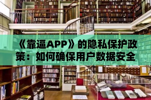 《靠逼APP》的隱私保護政策：如何確保用戶數據安全？