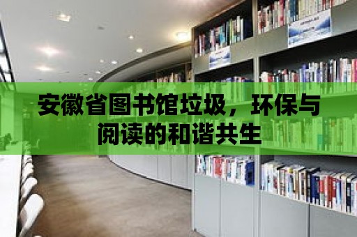 安徽省圖書館垃圾，環保與閱讀的和諧共生