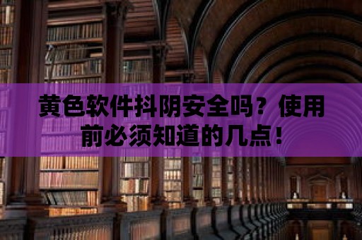 黃色軟件抖陰安全嗎？使用前必須知道的幾點！