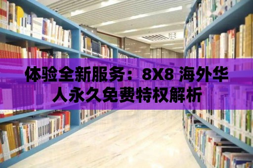 體驗(yàn)全新服務(wù)：8X8 海外華人永久免費(fèi)特權(quán)解析