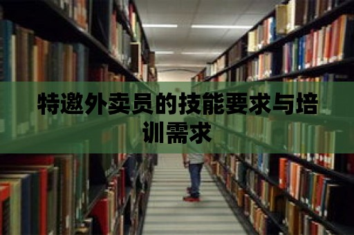 特邀外賣員的技能要求與培訓需求