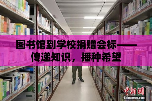 圖書館到學校捐贈會標——傳遞知識，播種希望