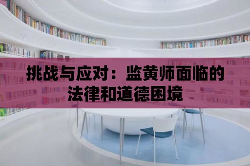 挑戰與應對：監黃師面臨的法律和道德困境