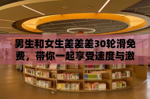 男生和女生差差差30輪滑免費，帶你一起享受速度與激情！