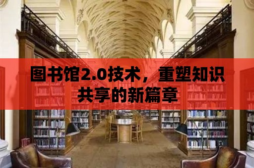 圖書館2.0技術，重塑知識共享的新篇章