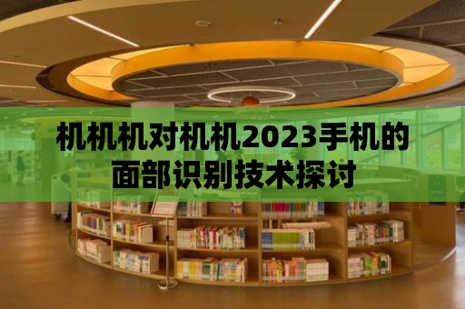 機機機對機機2023手機的面部識別技術探討