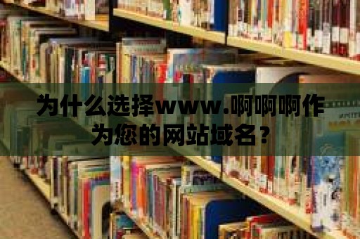 為什么選擇www.啊啊啊作為您的網站域名？