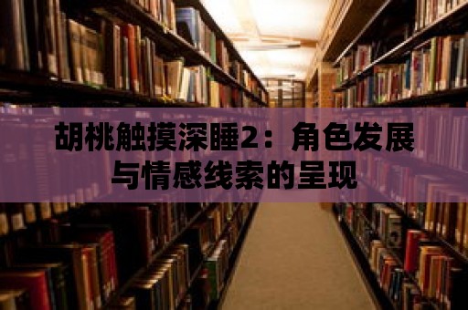 胡桃觸摸深睡2：角色發展與情感線索的呈現