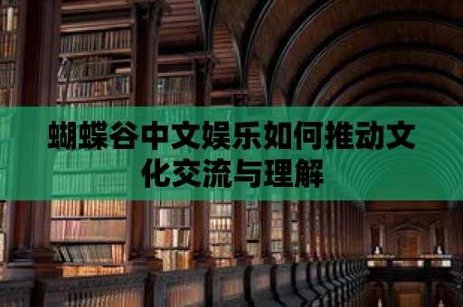 蝴蝶谷中文娛樂如何推動文化交流與理解