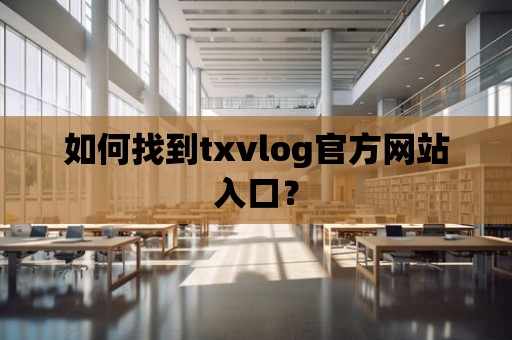 如何找到txvlog官方網站入口？