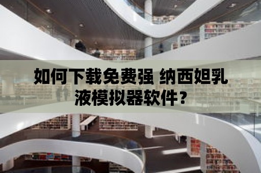 如何下載免費(fèi)強(qiáng) 納西妲乳液模擬器軟件？