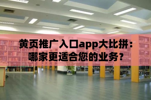 黃頁推廣入口app大比拼：哪家更適合您的業(yè)務(wù)？