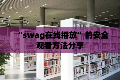 “swag在線播放”的安全觀看方法分享