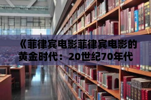 《菲律賓電影菲律賓電影的黃金時代：20世紀70年代》