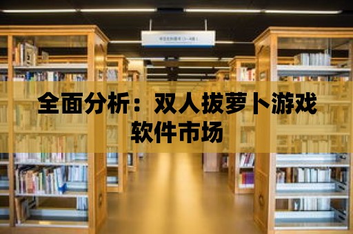 全面分析：雙人拔蘿卜游戲軟件市場