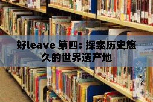 好leave 第四: 探索歷史悠久的世界遺產(chǎn)地