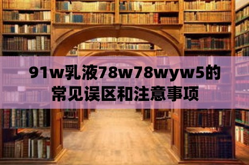 91w乳液78w78wyw5的常見誤區和注意事項