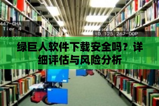 綠巨人軟件下載安全嗎？詳細評估與風險分析