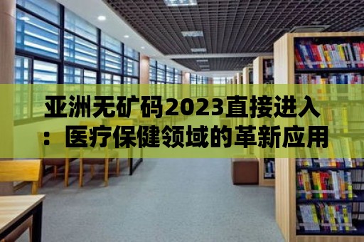 亞洲無礦碼2023直接進入：醫療保健領域的革新應用