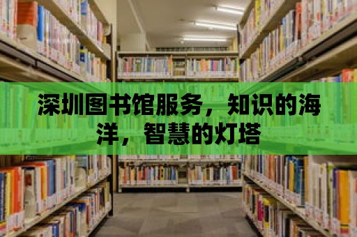 深圳圖書館服務(wù)，知識的海洋，智慧的燈塔