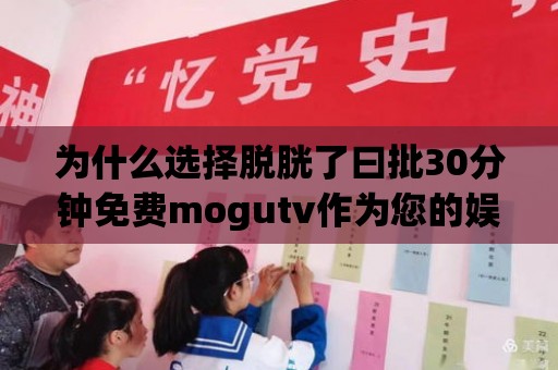 為什么選擇脫胱了曰批30分鐘免費mogutv作為您的娛樂選擇？