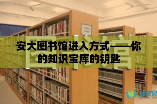 安大圖書館進入方式——你的知識寶庫的鑰匙