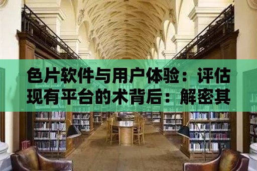 色片軟件與用戶體驗：評估現有平臺的術背后：解密其工作原理