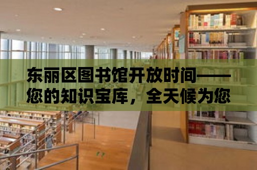 東麗區(qū)圖書館開放時間——您的知識寶庫，全天候?yàn)槟?wù)