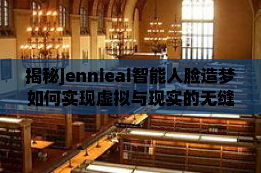 揭秘jennieai智能人臉造夢如何實現虛擬與現實的無縫對接