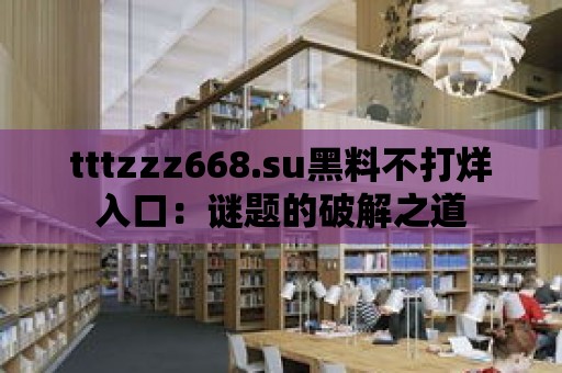 tttzzz668.su黑料不打烊入口：謎題的破解之道