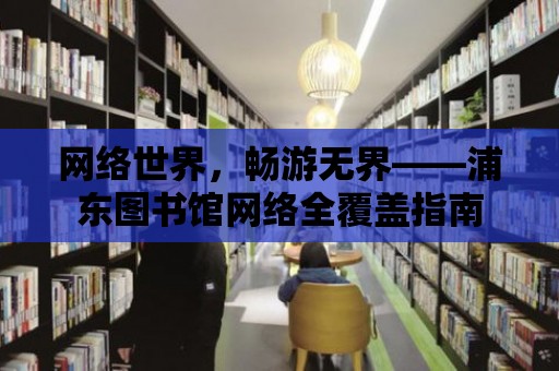 網絡世界，暢游無界——浦東圖書館網絡全覆蓋指南