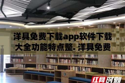 洋具免費(fèi)下載app軟件下載大全功能特點(diǎn)整. 洋具免費(fèi)下載app軟件下載大全用戶體驗(yàn)評(píng)測(cè)